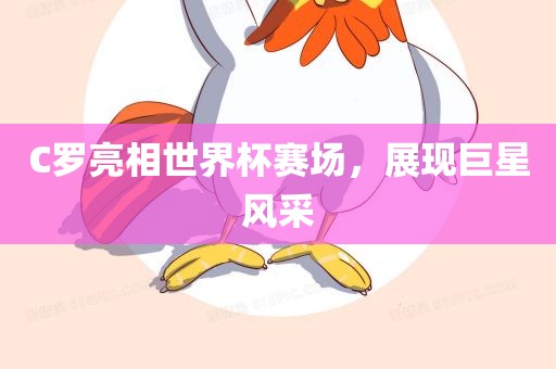 C罗亮相世界杯赛场，展眉山市正发家政服务有限公司现巨星风采