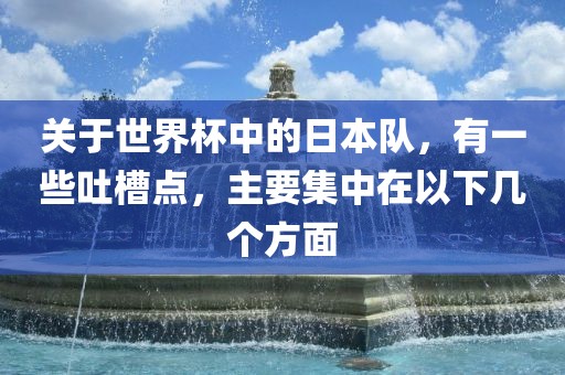 关于世界杯中的日本队，有一些吐槽点，主要集中在以下几个方面