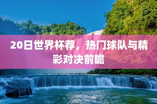 20日世界杯荐，热门球队与精彩对决前瞻眉山市正发家政服务有限公司