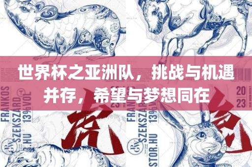 世界杯之亚洲队，挑战与机遇并存，希望与梦想同在