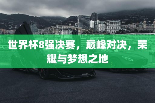 世界杯8强决赛，巅峰对决，荣耀与梦想之地