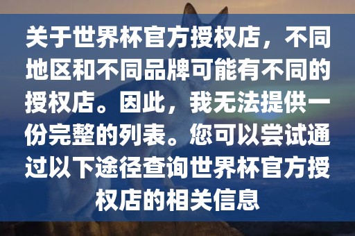 关于世界杯官方授权店，不同地区和不同品牌可能有不同的授权店。因此，我无法提供一份完整的列表。您可以尝试通过以下途径查询世界杯官方授权店的相关信息眉山市正发家政服务有限公司