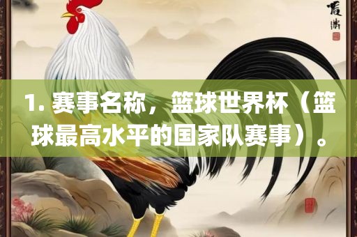 1. 赛事名称，篮球世界杯（篮球最高水平的国家队赛事）。