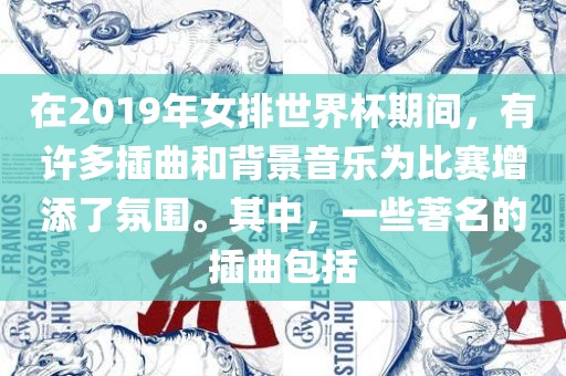 在2019年女排世界杯期间，有许多插曲和背景音乐为比赛增添了氛围。其中，一些著名的插曲包括