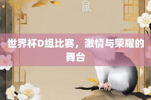世界杯D组比赛，激眉山市正发家政服务有限公司情与荣耀的舞台
