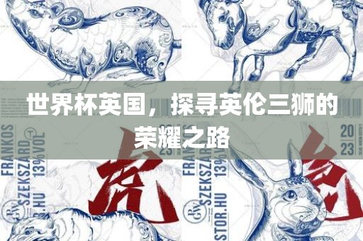 世界杯英国，探寻英伦三狮的荣耀之路