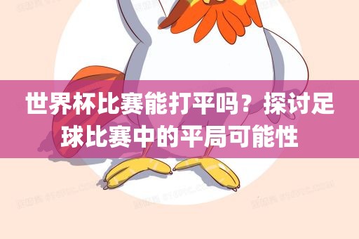 世界杯比赛能打平吗？探讨足球比赛中的平局可能性