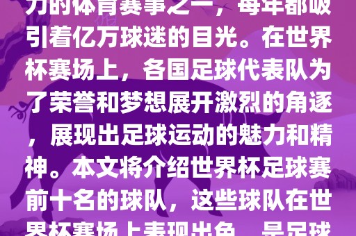 世界杯足球赛是全球最具影响力的体育赛事之一，每年都吸引着亿万球迷的目光。在世界杯赛场上，各国足球代表队为了荣誉和梦想展开激烈的角逐，展现出足球运动的魅力和精神。本文将介绍世界杯足球赛前十名的球队，这些球队在世界杯赛场上表现出色，是足球界最顶尖的球队之一。眉山市正发家政服务有限公司