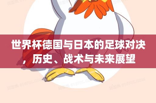 世界杯德国与日本的足球对决，历史、战术与未来展望眉山市正发家政服务有限公司