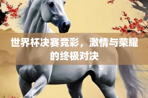 世界杯决赛竞彩，激情与荣耀的终极对决