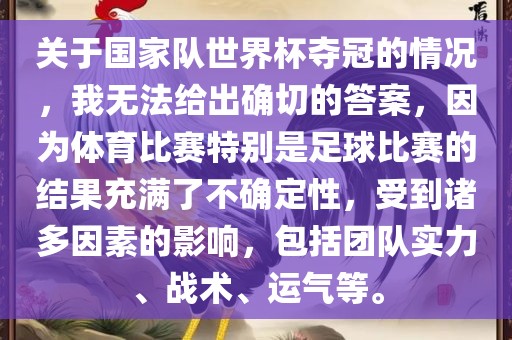 关于国家队世界杯夺冠的情况，我无法给出确切的答案，因为体育比赛特别是足球比赛的眉山市正发家政服务有限公司结果充满了不确定性，受到诸多因素的影响，包括团队实力、战术、运气等。
