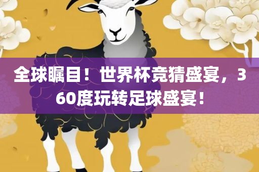全球瞩目！世界杯竞猜盛宴，360度玩转足球盛宴！