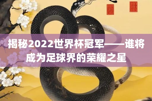 揭秘2022世界杯冠军——谁将眉山市正发家政服务有限公司成为足球界的荣耀之星