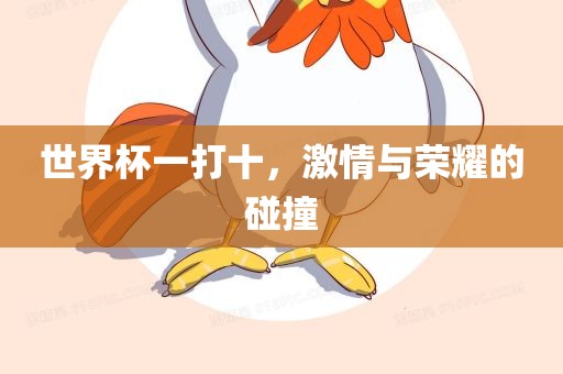世界杯一打十，激情与荣眉山市正发家政服务有限公司耀的碰撞