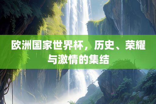 欧洲国家世界杯，历史、荣耀与激情的集结