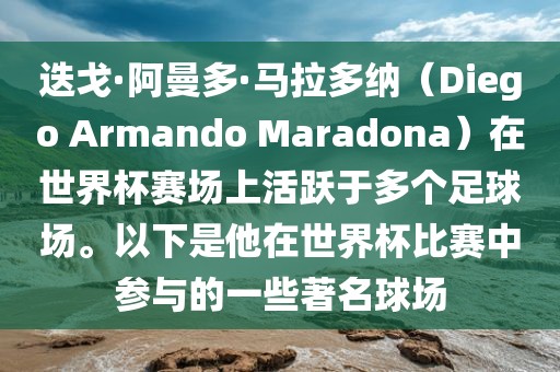 迭戈·阿曼多·马拉多纳（Diego Armando Maradona）在世界杯赛场上活跃于多个足球场。以下是他在世界杯比赛中参与的一些著名球场