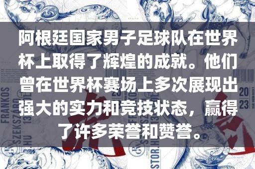 阿根廷国家男子足球队在世界杯上取得了辉煌的成就。他们曾在世界杯赛场上多次展现出强大的实力和竞技状态，赢得了许多荣誉和赞誉。
