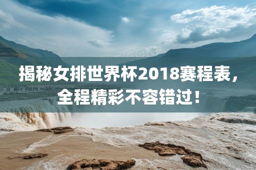 揭秘女排世界杯2018赛程表，全程精彩不容错过！