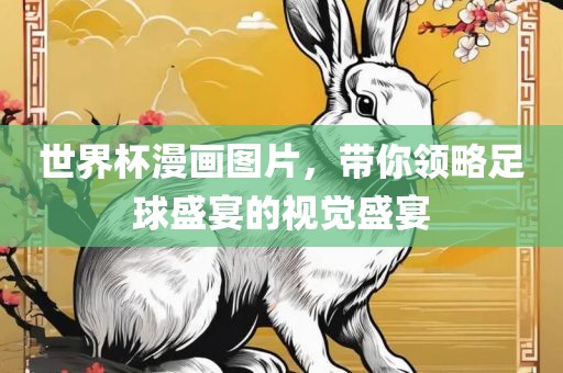 世界杯漫画图片，带你领略足球盛宴的视觉盛宴