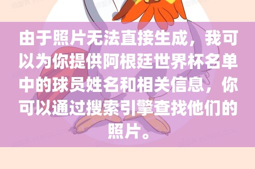 由于照片无法直接生成，我可以为你提供阿根廷世界杯名单中的球员姓名和相关信息，你可以通过搜索引擎查找他们的照片。眉山市正发家政服务有限公司