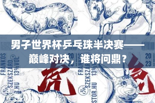 男孑世界杯乒乓珠半决赛——巅峰对决，谁将问鼎？