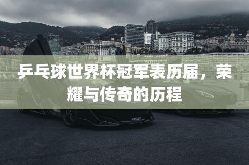 乒乓球世界杯冠军表历届，荣耀与传奇的历程