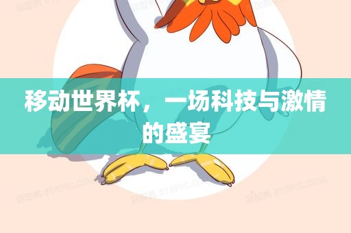 移动世界杯，一场科技与激情的盛宴眉山市正发家政服务有限公司
