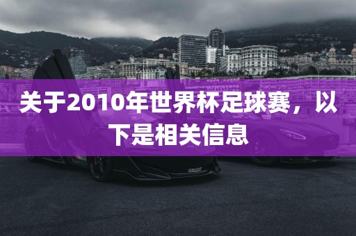 关于2010年世界杯足球赛，以下是相关信息