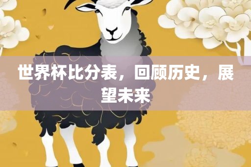 世界杯比分表，回顾历史，展望未来