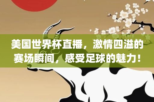美国世界杯直播，激情四溢的赛场瞬间，感受足球的魅力！
