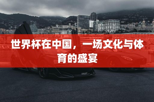 世界杯在中国，一场文化与体育的盛宴
