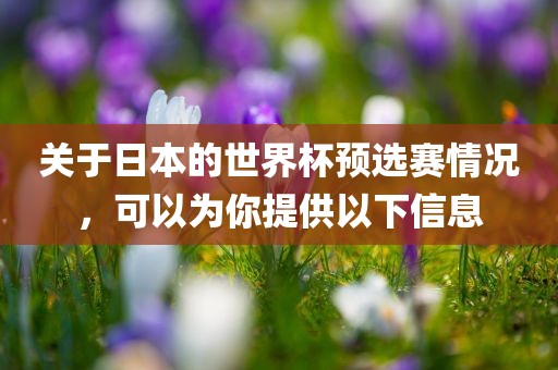 关于日本的世界杯预选赛情况，可以为你提供以下信息