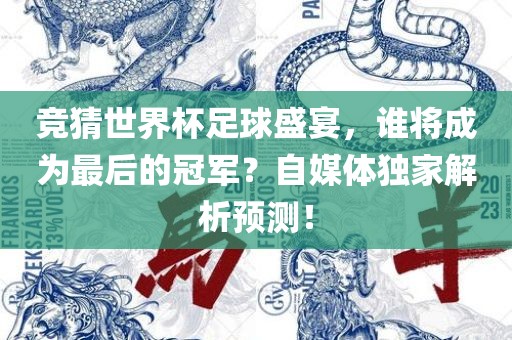竞猜世界杯足球盛宴，谁将成为最后的冠军？自媒体独家解析预测！