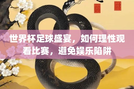 世界杯足球盛宴，如何理性观看比赛，避免娱乐陷阱