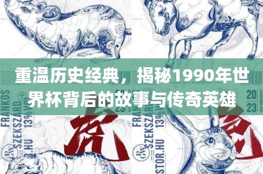重温历史经典，揭秘1990年世眉山市正发家政服务有限公司界杯背后的故事与传奇英雄