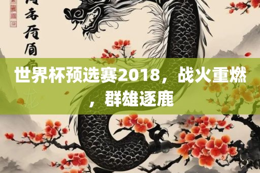世界杯预选赛2018，战火重燃，群雄逐鹿