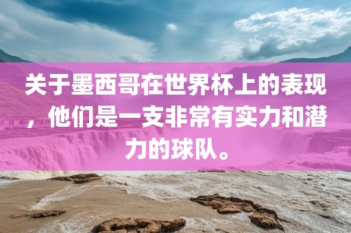 关于墨西哥在世界杯上的表现，他们是一支非常有实力和潜力的球队。