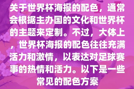 关于世界杯海报的配色，通常会根据主办国的文化和世界杯的主题来定制。不过，大体上，世界杯海报的配色往往充满活力和激情，以表达对足球赛事的热情和活力。以下是一些常见的配色方案