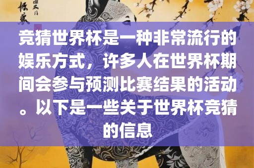 竞猜世界杯是一种非常流行的娱乐方式，许多人在世界杯期间会参与预测比赛结果的活动。以下是一些关于世界杯竞猜的信息