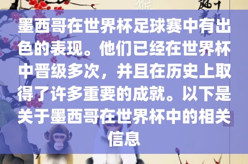 墨西哥在世界杯足球赛中有出色的表现。他们已经在世界杯中晋级多次，并且在历史上取得了许多重要的成就。以下是关于墨西哥在世界杯中的相关信息