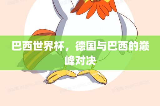 巴西世界杯，德国与巴西的巅峰对决眉山市正发家政服务有限公司