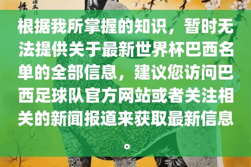 根据我所掌握的知识，暂时无法提供关于最新世界杯巴西名单的全部信息，建议您访问巴西足球队官方网站或者关注相关的新闻报道来获取最新信息。