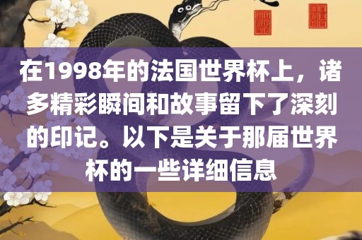 在1998年的法国世界杯上，诸多精彩瞬间和故事留下了深刻的印记。以下是关于那届世界杯的一些详细信息