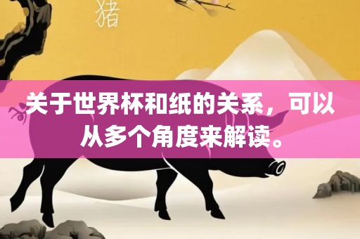 关于世界杯和纸的关系，可以从多个角度来解读。