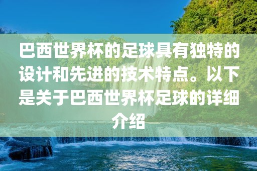 巴西世界杯的足球具有独特的设计和先进的技术特点。以下是关于巴西世界杯足球的详细介绍