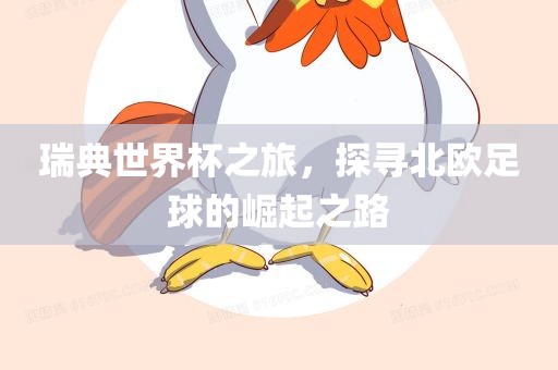 瑞典世界杯之旅，探寻北欧足球的崛起之路