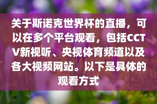 关于斯诺克世界杯的直播，可以在多个平台观看，包括CCTV新视听、央视体育频道以及各大视频网站。以下是具体的观看方式