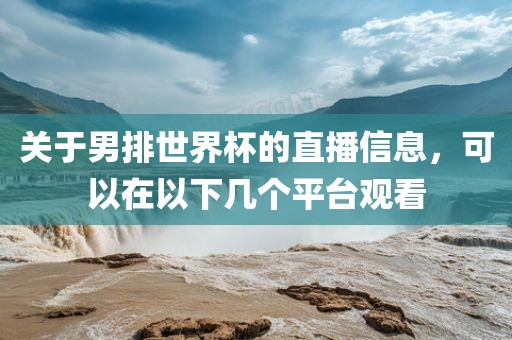 关于男排世界杯的直播信息，可以在以下几个平台观看