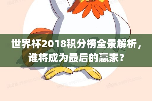 世界杯2018积分榜全景解析，谁将成为最后的赢家？
