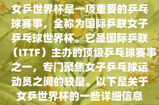 女乒世界杯是一项重要的乒乓球赛事，全称为国际乒联女子乒乓球世界杯。它是国际乒联（ITTF）主办的顶级乒乓球赛事之一，专门聚焦女子乒乓球运动员之间的较量。以下是关于女乒世界杯的一些详细信息